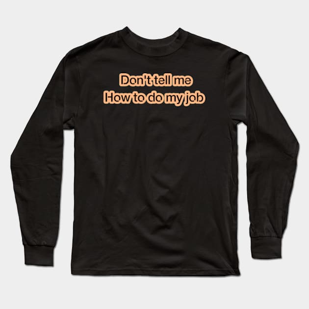 Don't tell me how to do my job Long Sleeve T-Shirt by coralwire